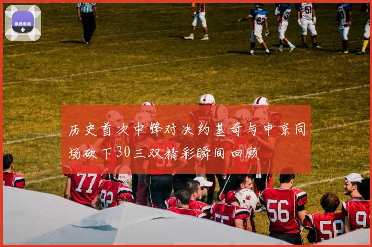 历史首次中锋对决约基奇与申京同场砍下30三双精彩瞬间回顾