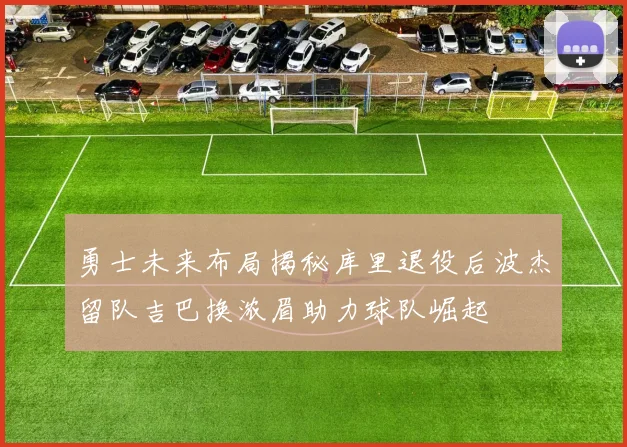 勇士未来布局揭秘库里退役后波杰留队吉巴换浓眉助力球队崛起