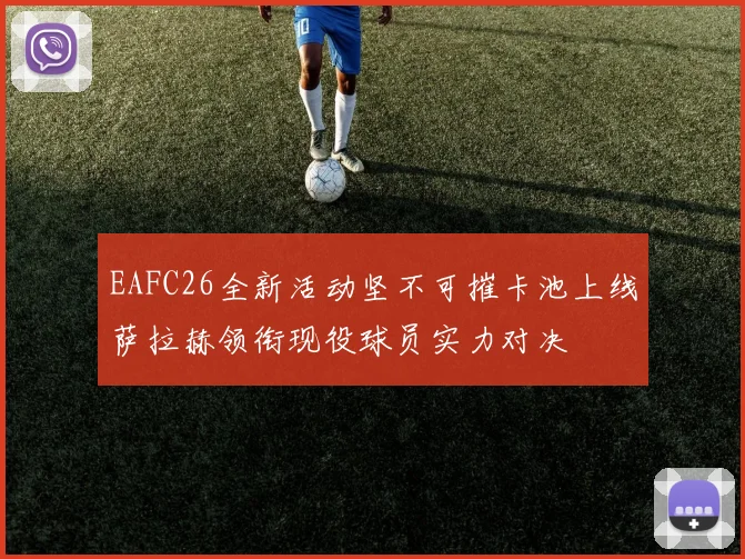 EAFC26全新活动坚不可摧卡池上线萨拉赫领衔现役球员实力对决