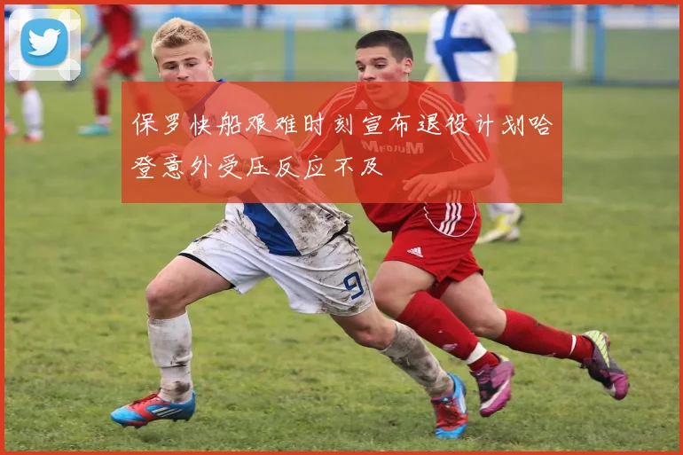 保罗快船艰难时刻宣布退役计划哈登意外受压反应不及