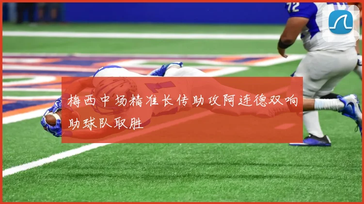 梅西中场精准长传助攻阿连德双响助球队取胜