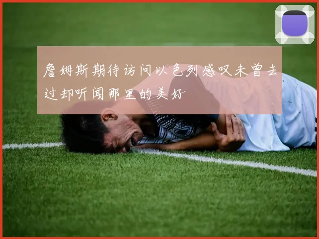 詹姆斯期待访问以色列感叹未曾去过却听闻那里的美好