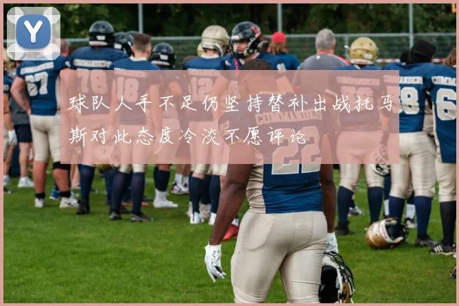 球队人手不足仍坚持替补出战托马斯对此态度冷淡不愿评论