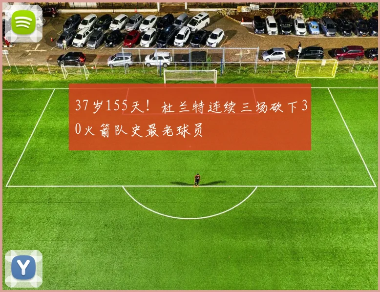 37岁155天！杜兰特连续三场砍下30火箭队史最老球员