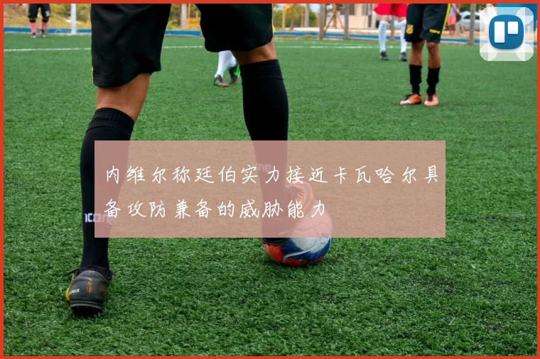 内维尔称廷伯实力接近卡瓦哈尔具备攻防兼备的威胁能力