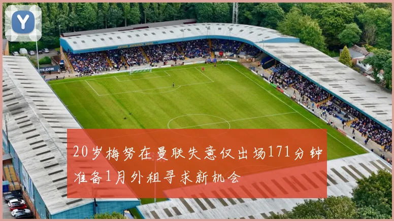 20岁梅努在曼联失意仅出场171分钟准备1月外租寻求新机会